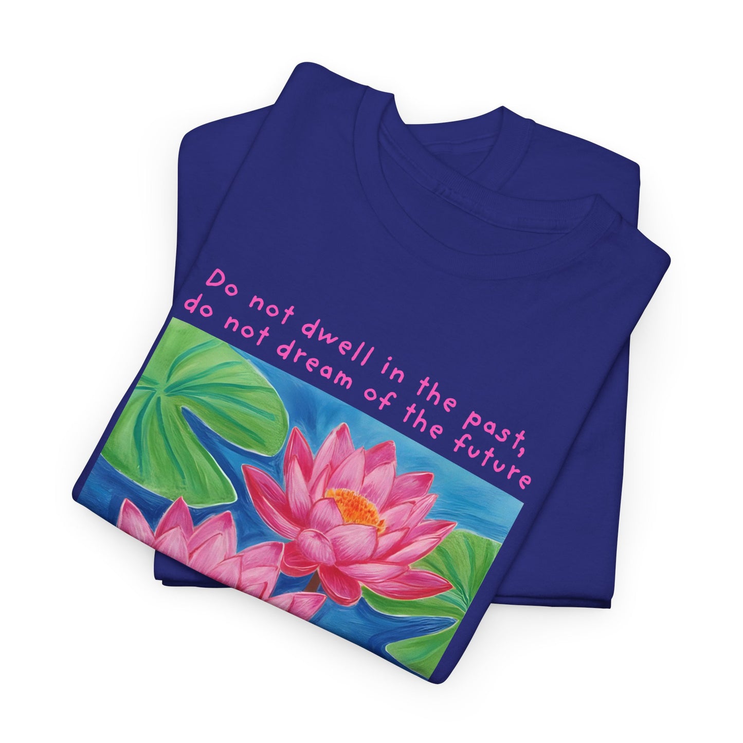 Do not dwell in the past, do not dream of the future, concentrate the mind on the present moment - Buddha T-shirt