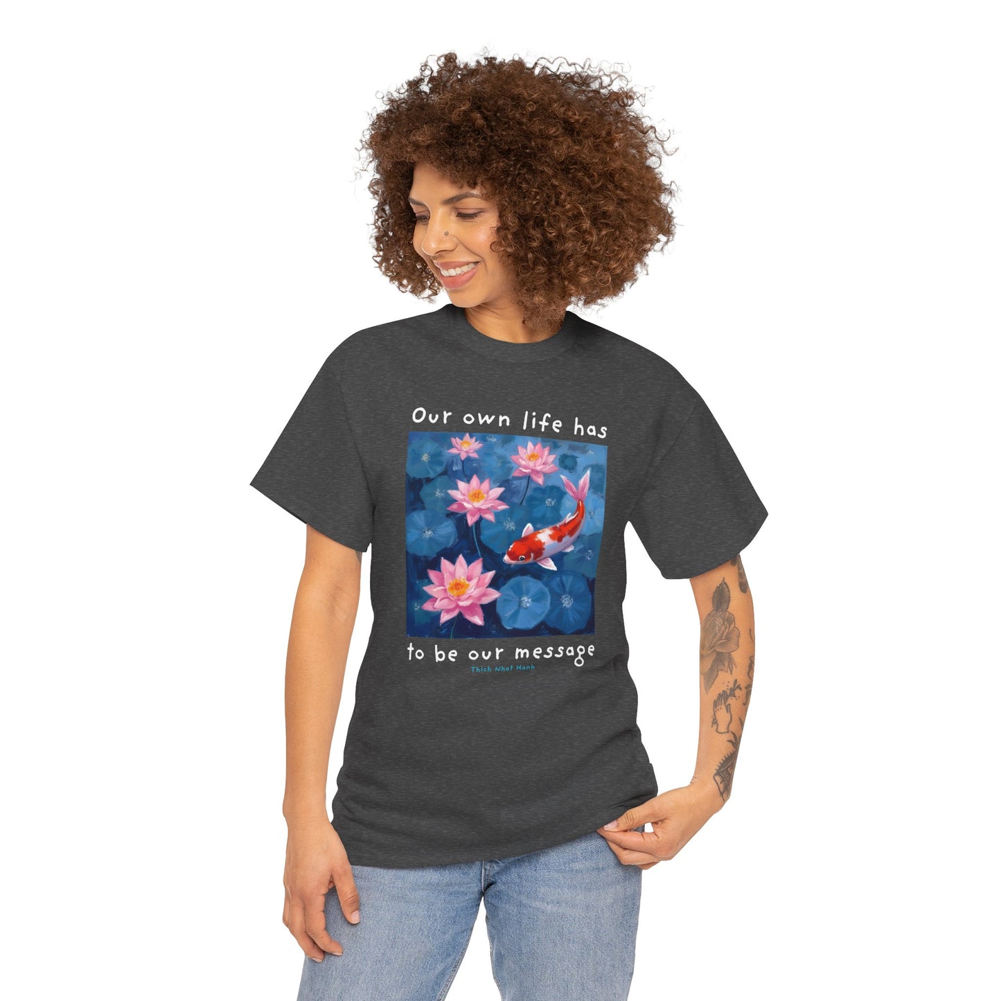 Our own life has to be our message - Thich Nhat Hanh  T-shirt